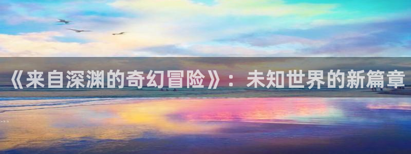 汗汗漫画高清在线看:《来自深渊的奇幻冒险》:未知世界的新篇章配图