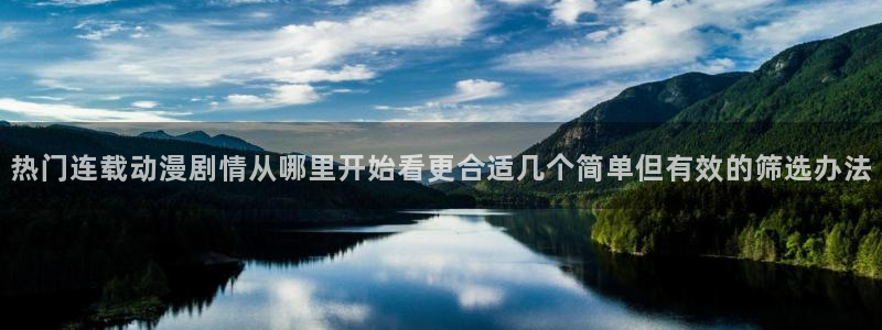 汗汗漫画在线大全免费:热门连载动漫剧情从哪里开始看更合适几个简单但有效的筛选办法配图