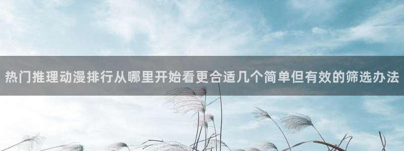 汗汗漫画最新作品推荐:热门推理动漫排行从哪里开始看更合适几个简单但有效的筛选办法配图