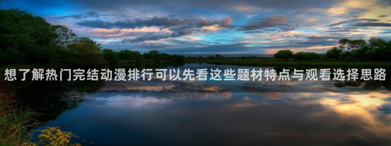 汗汗漫画手机阅读:想了解热门完结动漫排行可以先看这些题材特点与观看选择思路配图