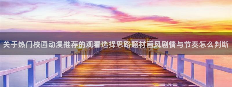 汗汗漫画最新搜索:关于热门校园动漫推荐的观看选择思路题材画风剧情与节奏怎么判断配图