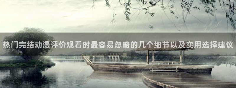 汗汗漫画全集：热门完结动漫评价观看时最容易忽略的几个细节以及实用选择建议配图