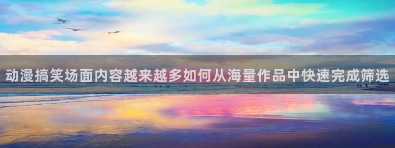 汗汗漫画完结榜单：动漫搞笑场面内容越来越多如何从海量作品中快速完成筛选配图