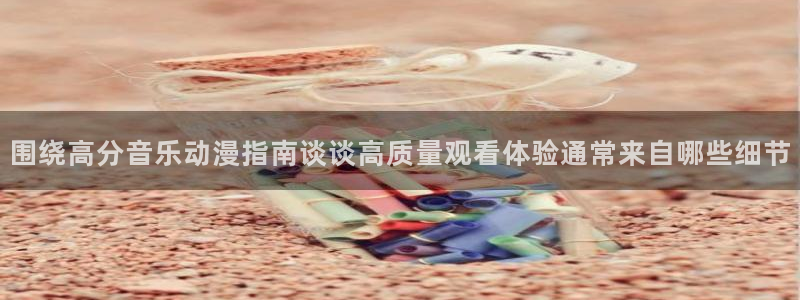 汗汗漫画有什么推荐:围绕高分音乐动漫指南谈谈高质量观看体验通常来自哪些细节配图