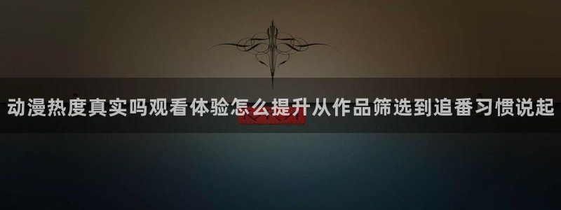 汗汗漫画手机在线看:动漫热度真实吗观看体验怎么提升从作品筛选到追番习惯说起配图