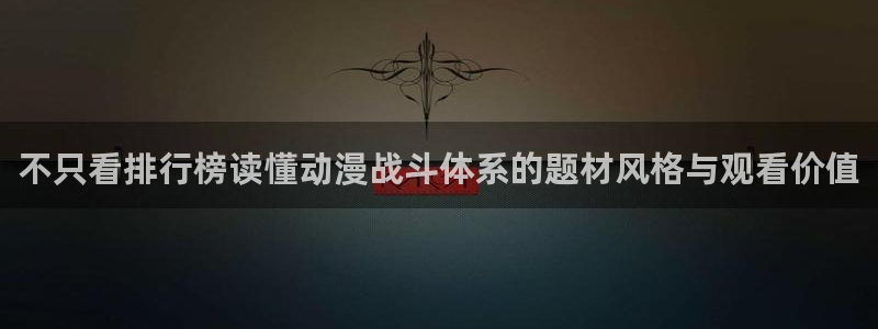 汗汗漫画推荐榜单:不只看排行榜读懂动漫战斗体系的题材风格与观看价值配图