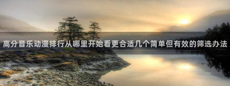 汗汗漫画人气排行榜：高分音乐动漫排行从哪里开始看更合适几个简单但有效的筛选办法配图