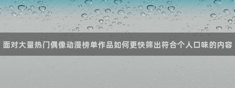 汗汗漫画热门排行:面对大量热门偶像动漫榜单作品如何更快筛出符合个人口味的内容配图