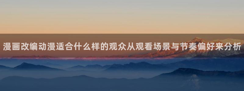 汗汗漫画阅读最新:漫画改编动漫适合什么样的观众从观看场景与节奏偏好来分析配图