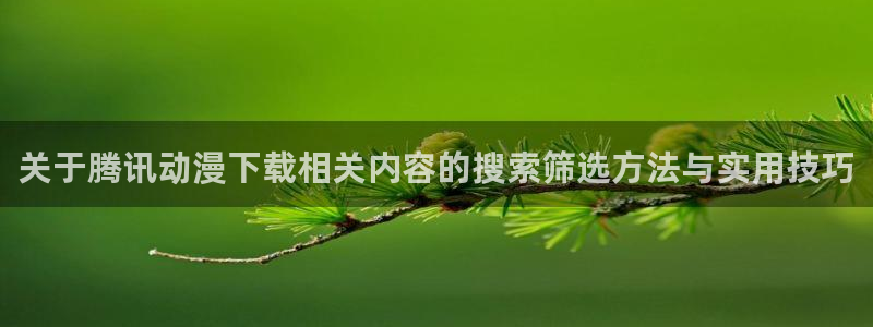 汗汗漫画阅读网站:关于腾讯动漫下载相关内容的搜索筛选方法与实用技巧配图
