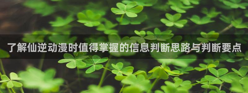 汗汗漫画免费在线阅读:了解仙逆动漫时值得掌握的信息判断思路与判断要点配图