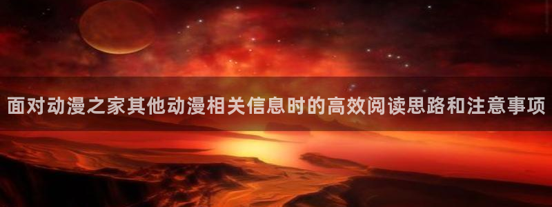 汗汗漫画阅读网站:面对动漫之家其他动漫相关信息时的高效阅读思路和注意事项配图