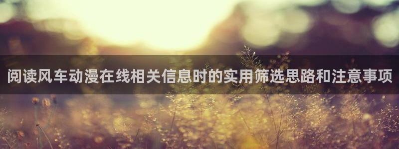 2026汗汗漫画免费阅读:阅读风车动漫在线相关信息时的实用筛选思路和注意事项配图
